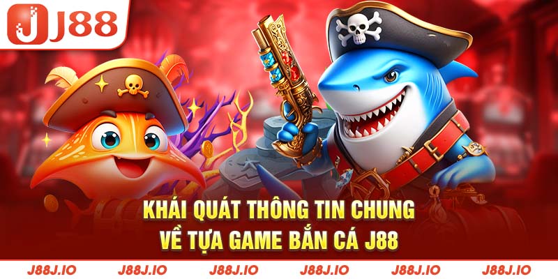 Khái quát thông tin chung về tựa game bắn cá J88