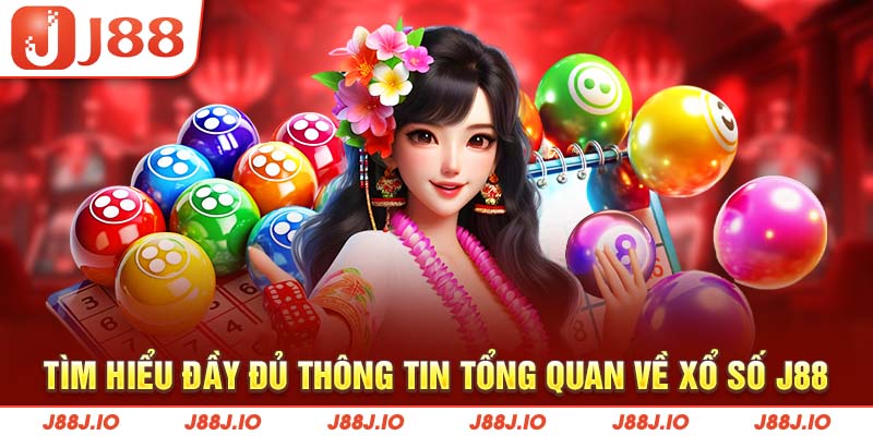 Tìm hiểu đầy đủ thông tin tổng quan về xổ số J88