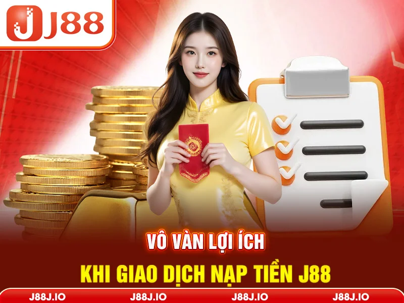 Vô vàn lợi ích khi giao dịch nạp tiền J88