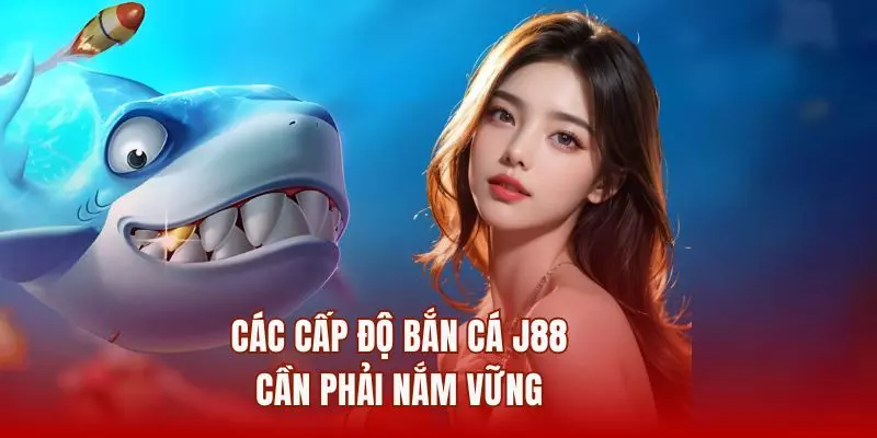 Các cấp độ bắn cá J88 cần phải nắm vững