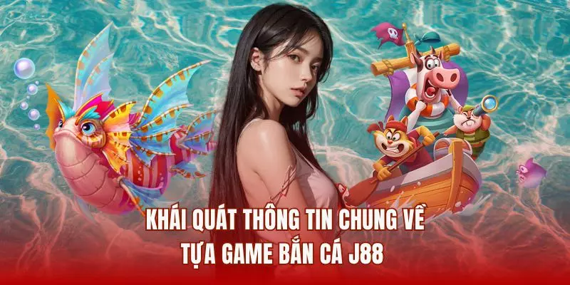 Khái quát thông tin chung về tựa game bắn cá J88 